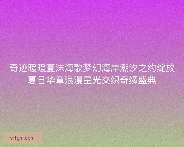 奇迹暖暖夏沫海歌梦幻海岸潮汐之约绽放夏日华章浪漫星光交织奇缘盛典