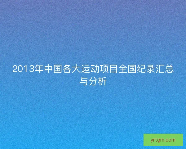 2013年中国各大运动项目全国纪录汇总与分析