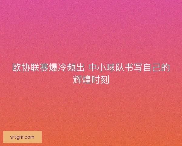 欧协联赛爆冷频出 中小球队书写自己的辉煌时刻