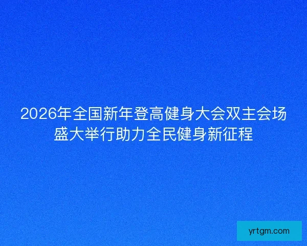 2026年全国新年登高健身大会双主会场盛大举行助力全民健身新征程